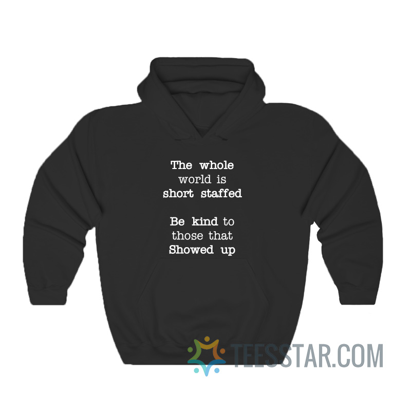 The Whole World Is Short Staffed Be Kind To Those That Showed Up Hoodie