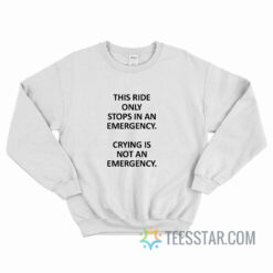This Ride Only Stops In An Emergency Crying Is Not An Emergency Sweatshirt
