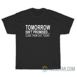 Tomorrow Is Not Promised Cuss Them Out Today T-Shirt