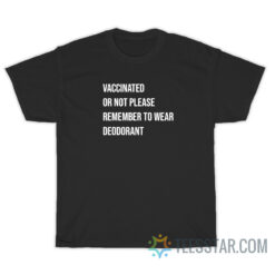 Vaccinated Or Not Please Remember To Wear Deodorant T-Shirt