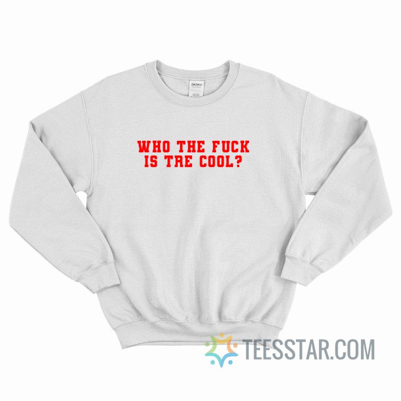 Who The Fuck Is Tre Cool Sweatshirt