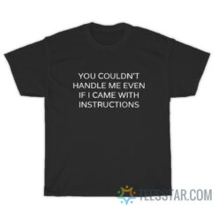 You Couldn't Handle Me Even If I Came With Instructions T-Shirt