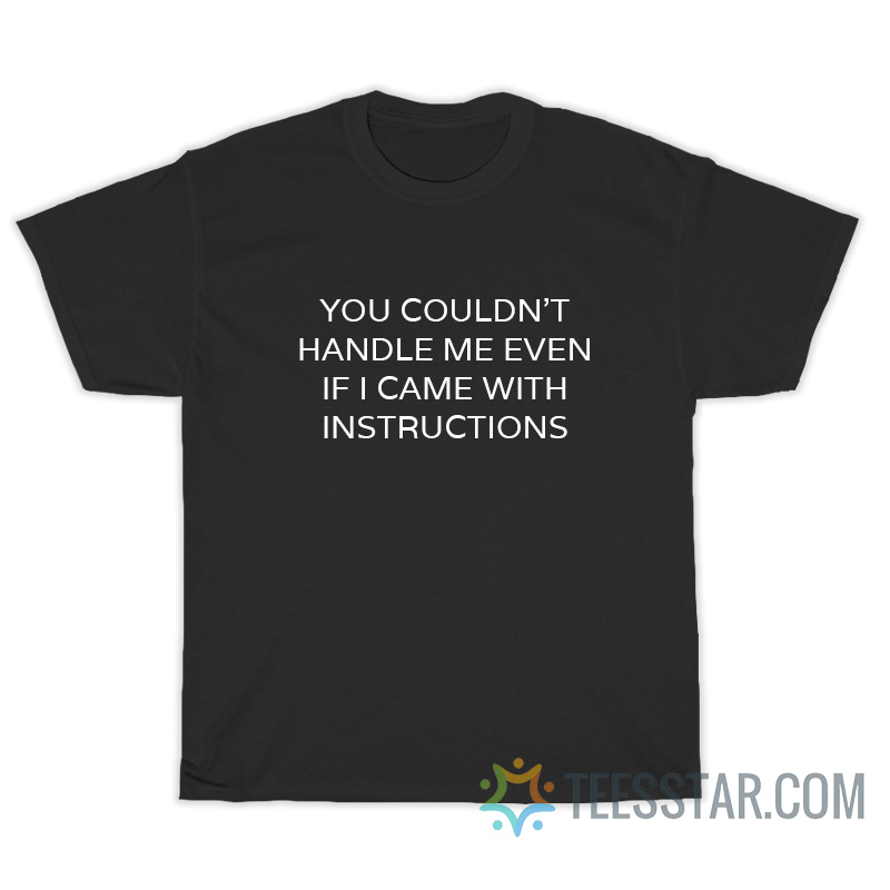 You Couldn't Handle Me Even If I Came With Instructions T-Shirt