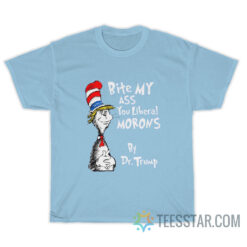 Bite My Ass You Liberals Morons By Dr. Trump T-Shirt