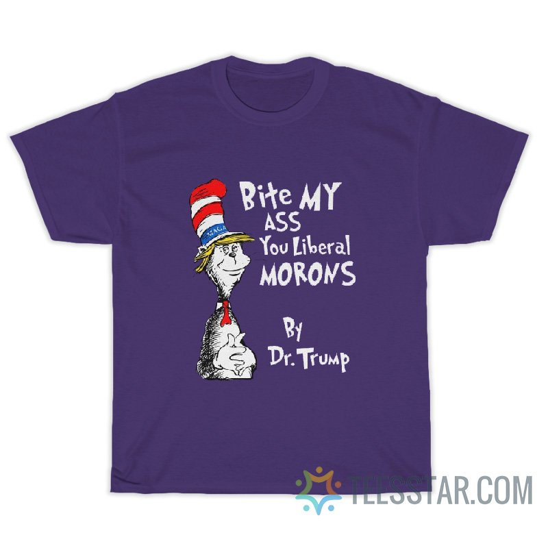 Bite My Ass You Liberals Morons By Dr. Trump T-Shirt