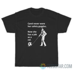 Carol Never Wore Her Safety Goggles Now She Has A Job As A Ref T-Shirt