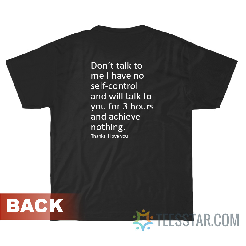 Don't Talk To Me I Have No Self-Control And Will Talk To You For 3 Hours T-Shirt