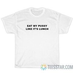Eat My Pussy Like It's Lunch T-Shirt