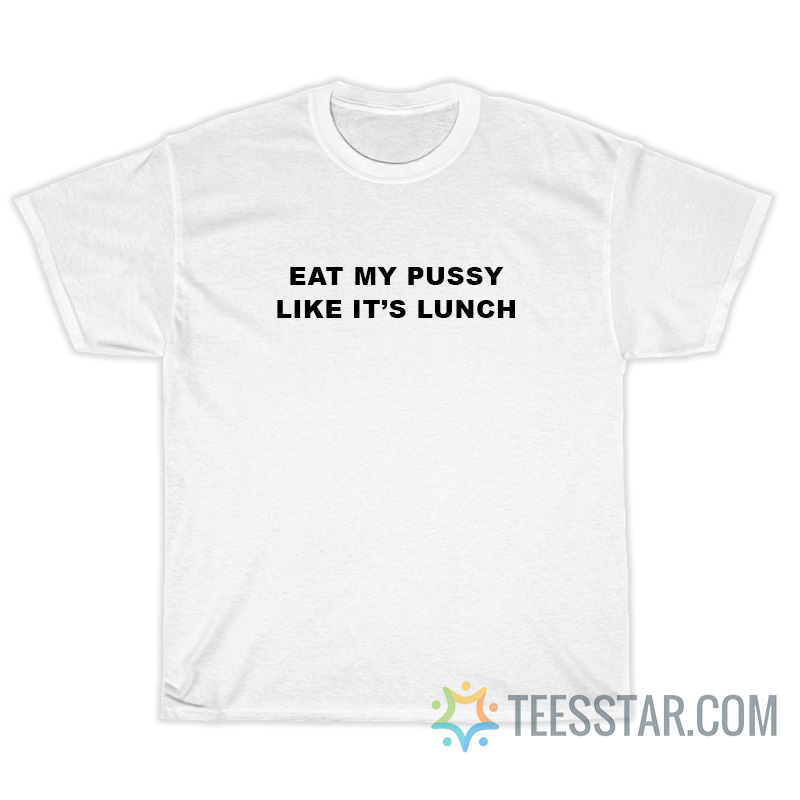 Eat My Pussy Like It's Lunch T-Shirt