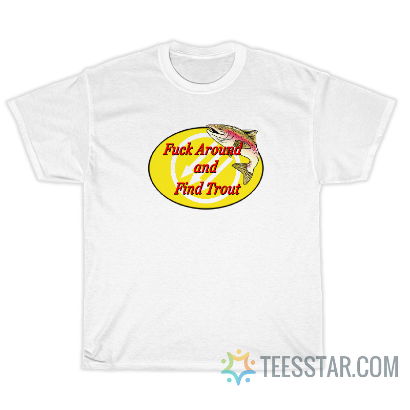Fuck Around And Find Trout T-Shirt