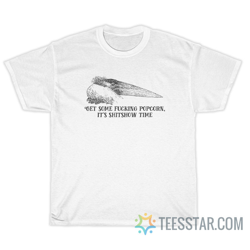 Get The Fucking Popcorn It's Shitshow Time T-Shirt