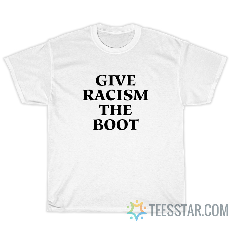 Give Racism The Boot T-Shirt