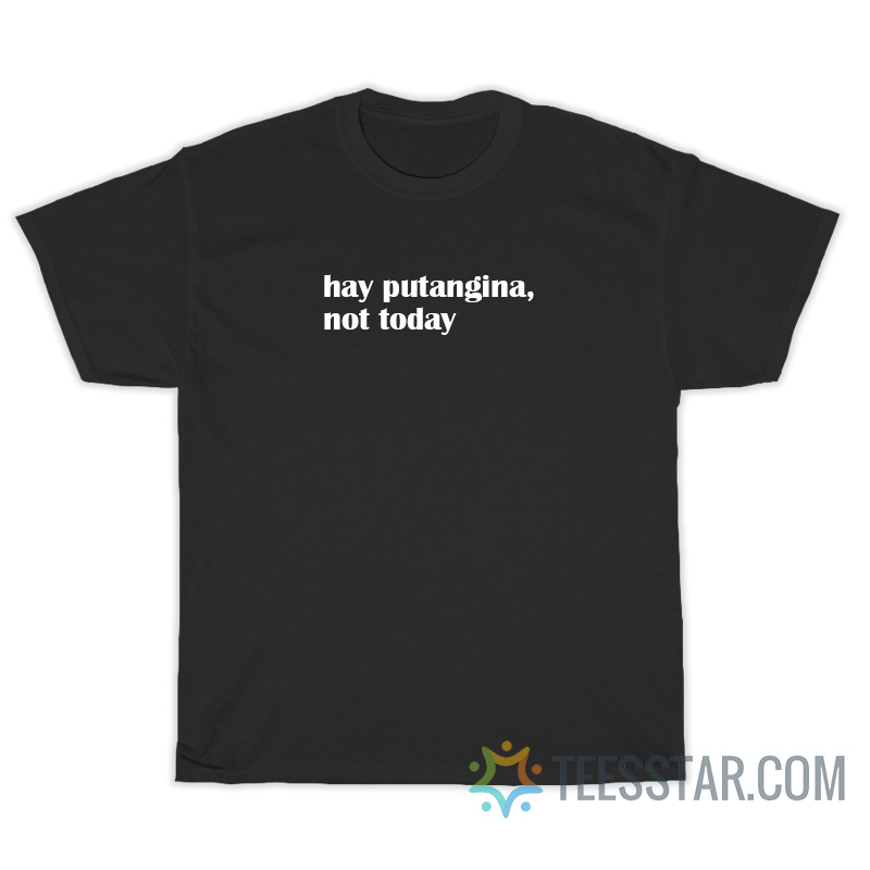 Hay Putangina Not Today T-Shirt