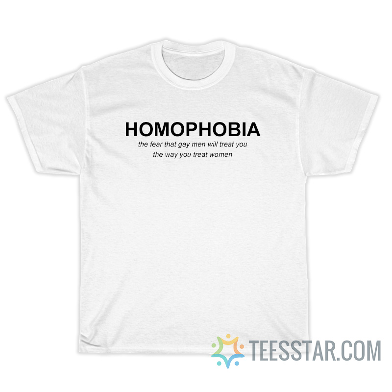 Homophobia The Fear That Gay Men Will Treat You T-Shirt