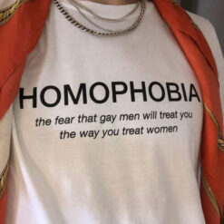 Homophobia The Fear That Gay Men Will Treat You T-Shirt