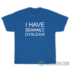 I Have Sexdaily Dyslexia T-Shirt