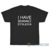 I Have Sexdaily Dyslexia T-Shirt