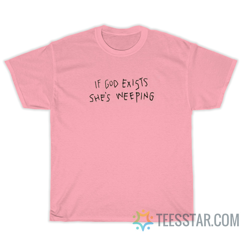 If God Exists She's Weeping T-Shirt