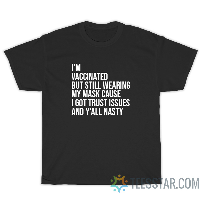 https://www.teesstar.com/product/im-vaccinated-but-still-wearing-my-mask-cause-i-got-trust-issues-and-yall-nasty-t-shirt/