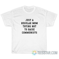 Just A Regular Mom Trying Not To Raise Communists T-Shirt
