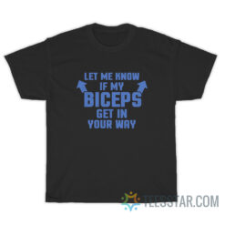 Let Me Know If My Biceps Get In Your Way T-Shirt