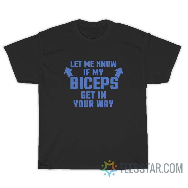 Let Me Know If My Biceps Get In Your Way T-Shirt