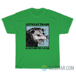 Let's Eat Trash And Get Hit By A Car T-Shirt