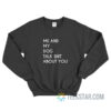 Me And My Dog Talk About Shit About You Sweatshirt