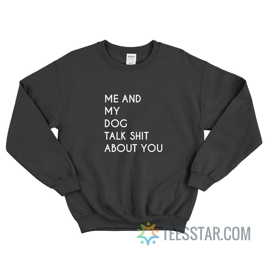 Me And My Dog Talk About Shit About You Sweatshirt
