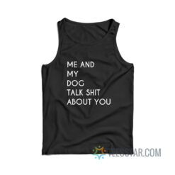 Me And My Dog Talk About Shit About You Tank Top