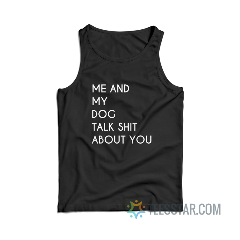 Me And My Dog Talk About Shit About You Tank Top