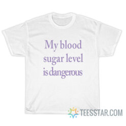 My Blood Sugar Level Is Dangerous T-Shirt