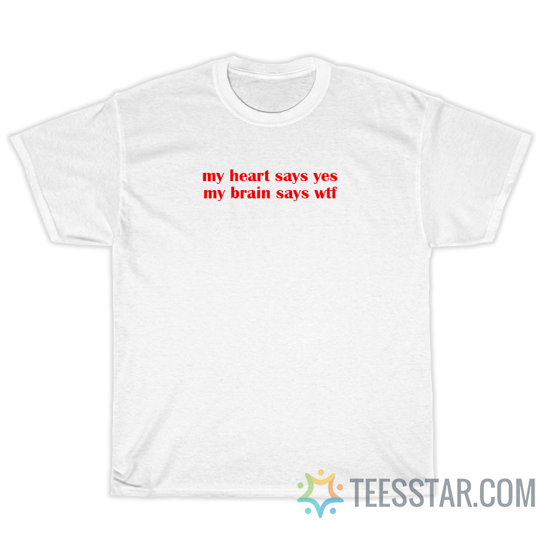 My Heart Says Yes My Brain Says Wtf T-Shirt