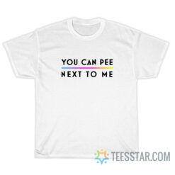 You Can Pee Next To Me T-Shirt