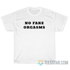 No Fake Orgasms T-Shirt