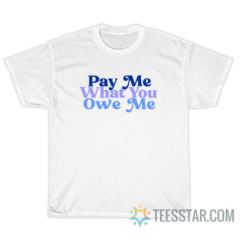 Pay Me What You Owe Me T-Shirt