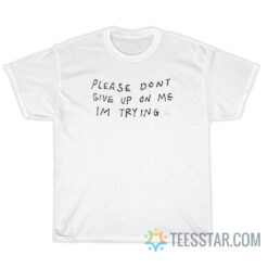 Please Don't Give Up On Me Trying T-Shirt