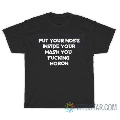 Put Your Nose Inside Your Mask You Fucking Moron T-Shirt