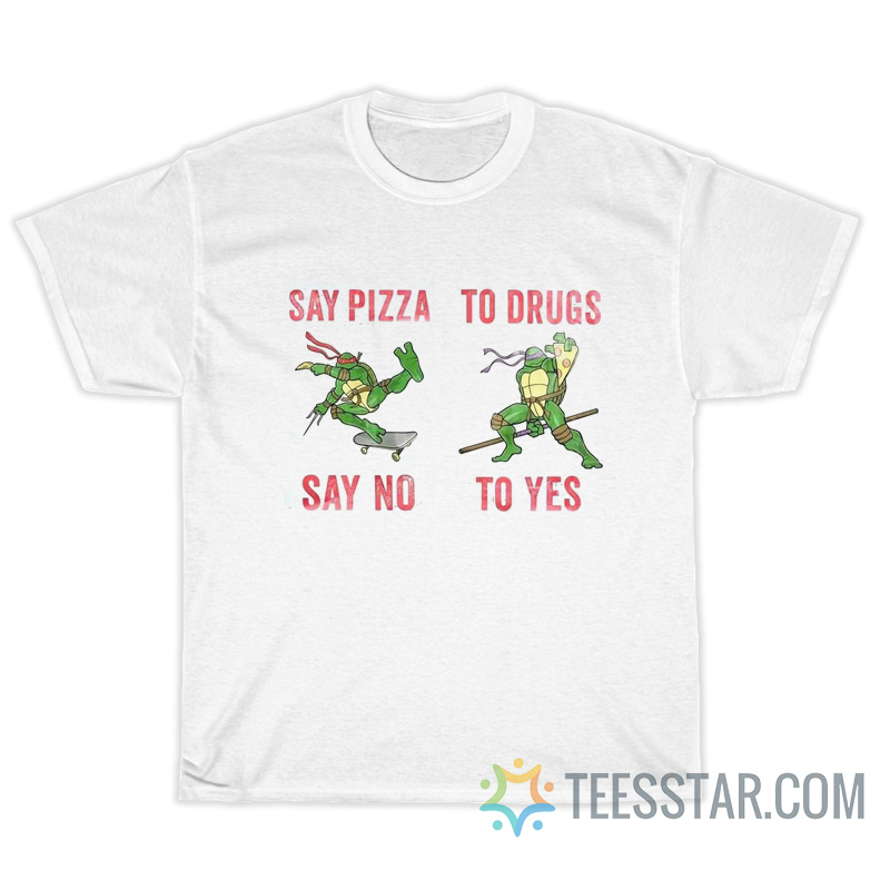 Teenage Mutant Say Pizza Say No To Drugs To Yes T-Shirt