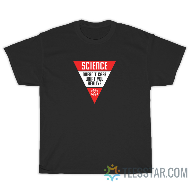 Science Doesn't Care What You Believe T-Shirt