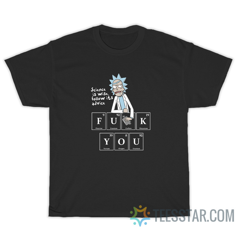 Rick Science Is Wise Follow It's Advice Fuck You T-Shirt
