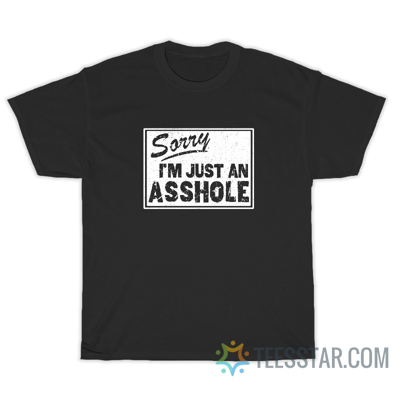 Sorry I'm Just An Asshole T-Shirt