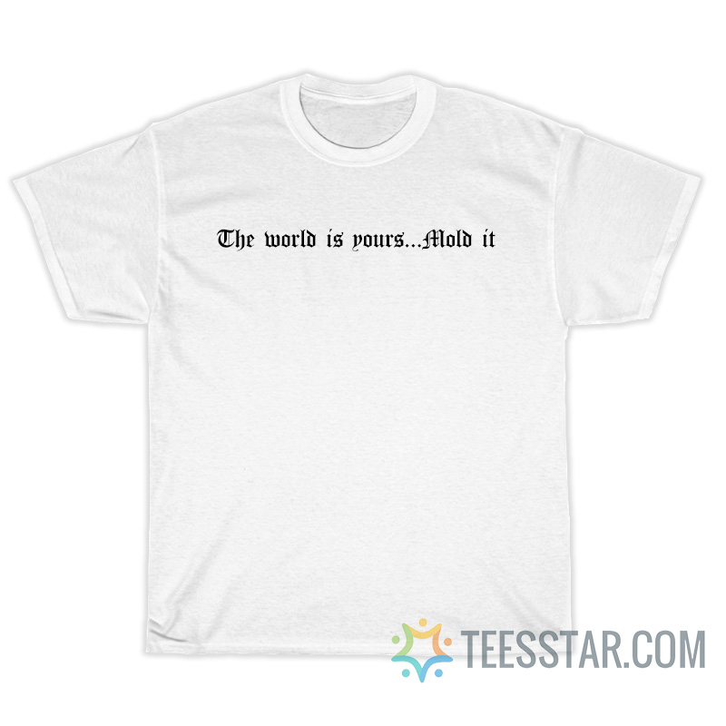 The World Is Yours Mold It T-Shirt