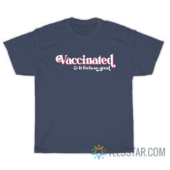 Vaccinated And It Feels So Good T-Shirt