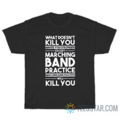 What Doesn't Kill You Makes You Stronger Except Marching Band T-Shirt