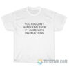 You Couldn't Handle Me Even If I Came With Instructions T-Shirt