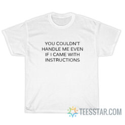 You Couldn't Handle Me Even If I Came With Instructions T-Shirt