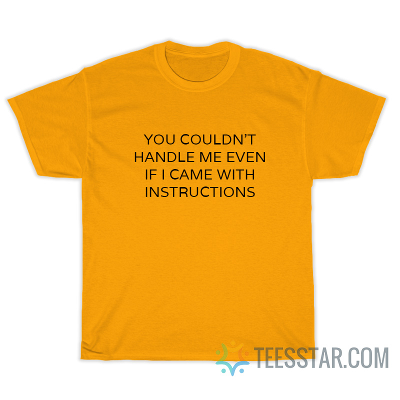 You Couldn't Handle Me Even If I Came With Instructions T-Shirt
