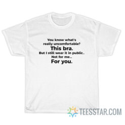 Uncomfortable This Bra T-Shirt