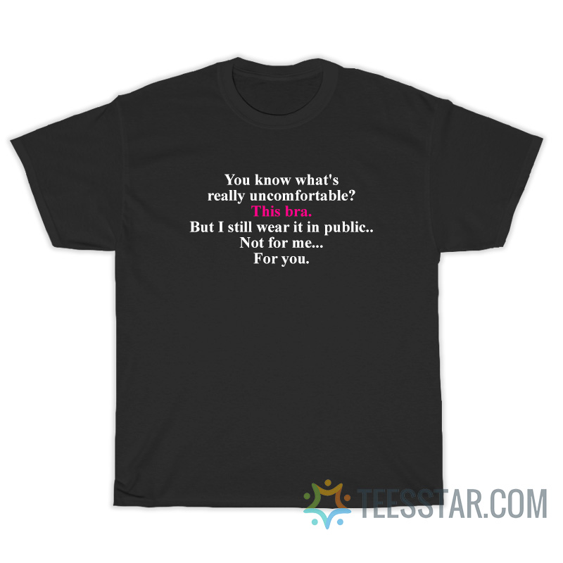 You Know What's Really Uncomfortable This Bra T-Shirt